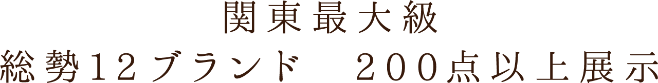 関東最大級総勢12ブランド200点以上展示