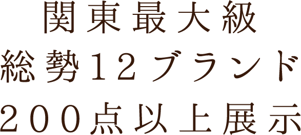 関東最大級総勢12ブランド200点以上展示